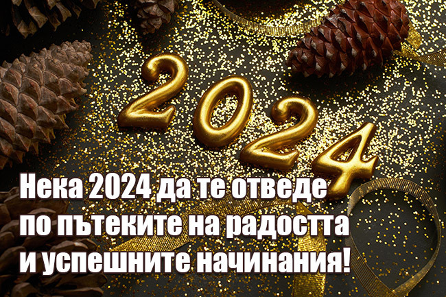 Нека 2024 да те отведе по пътеките на радостта и успешните начинания!